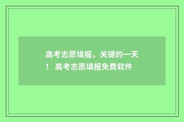 高考志愿填报，关键的一天！ 高考志愿填报免费软件