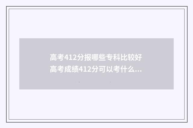 高考412分报哪些专科比较好 高考成绩412分可以考什么大学