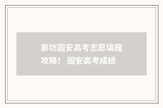 廊坊固安高考志愿填报攻略！ 固安高考成绩