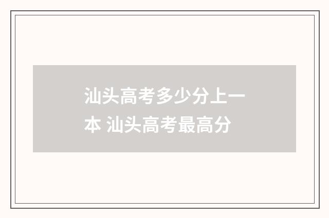 汕头高考多少分上一本 汕头高考最高分
