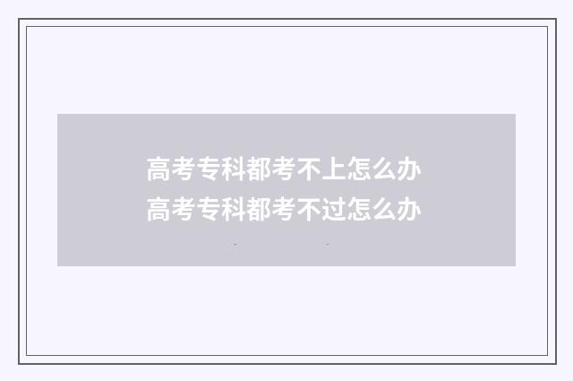 高考专科都考不上怎么办 高考专科都考不过怎么办