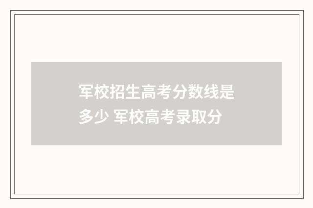 军校招生高考分数线是多少 军校高考录取分