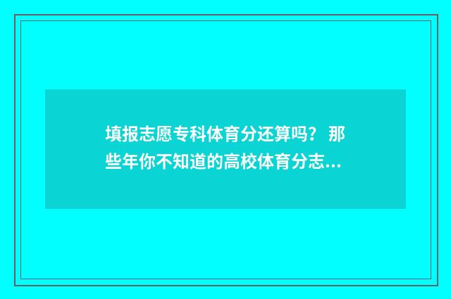 填报志愿专科体育分还算吗？ 那些年你不知道的高校体育分志愿填报事项 体育专科填报志愿时间