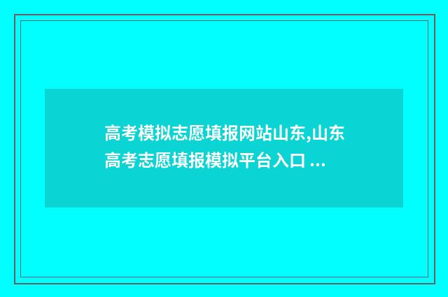 高考模拟志愿填报网站山东,山东高考志愿填报模拟平台入口 高考模拟志愿填报是什么意思