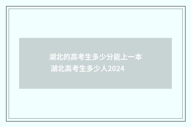 湖北的高考生多少分能上一本 湖北高考生多少人2024