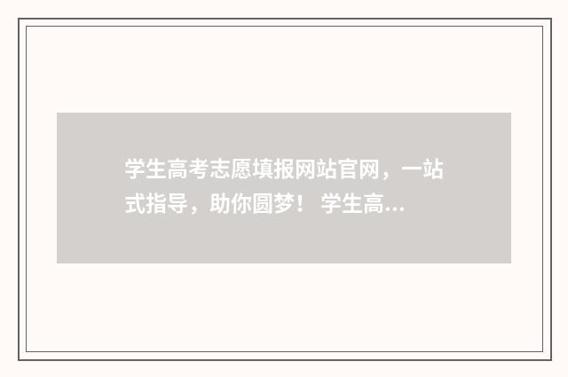 学生高考志愿填报网站官网，一站式指导，助你圆梦！ 学生高考志愿填报流程