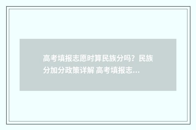 高考填报志愿时算民族分吗?民族分加分政策详解 高考填报志愿时间截止后还能改吗