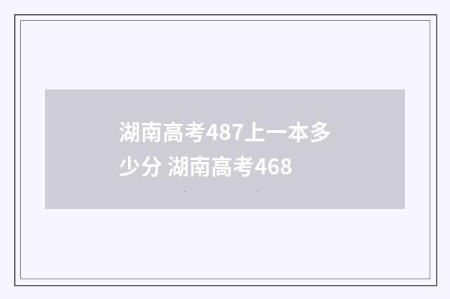 湖南高考487上一本多少分 湖南高考468