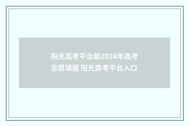 阳光高考平台新2024年高考志愿填报 阳光高考平台入口
