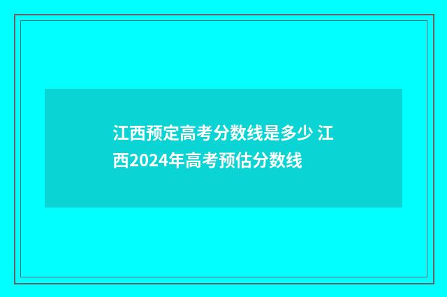 江西预定高考分数线是多少 江西2024年高考预估分数线