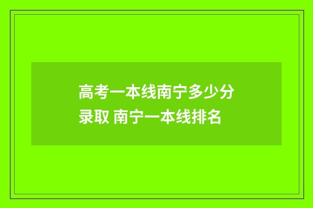 高考一本线南宁多少分录取 南宁一本线排名