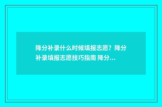 降分补录什么时候填报志愿?降分补录填报志愿技巧指南 降分补录怎么报