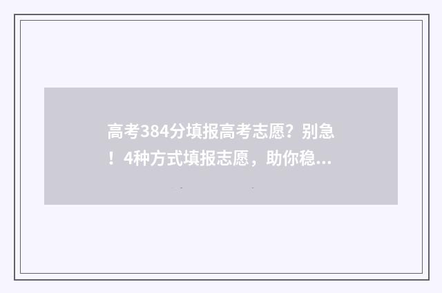 高考384分填报高考志愿?别急!4种方式填报志愿,助你稳妥上岸 2021年高考384分可以报考哪些学校
