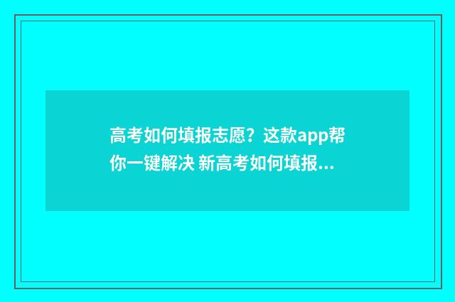 高考如何填报志愿？这款app帮你一键解决 新高考如何填报志愿