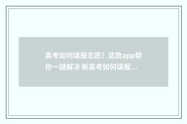 高考如何填报志愿？这款app帮你一键解决 新高考如何填报志愿