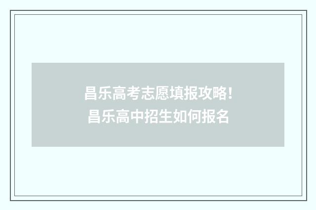 昌乐高考志愿填报攻略！ 昌乐高中招生如何报名