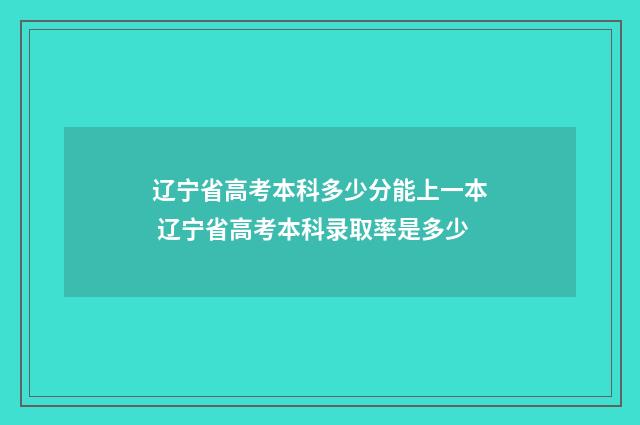 辽宁省高考本科多少分能上一本 辽宁省高考本科录取率是多少