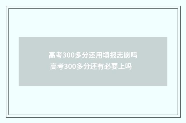 高考300多分还用填报志愿吗 高考300多分还有必要上吗