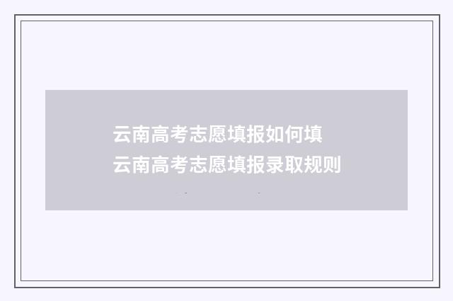 云南高考志愿填报如何填 云南高考志愿填报录取规则