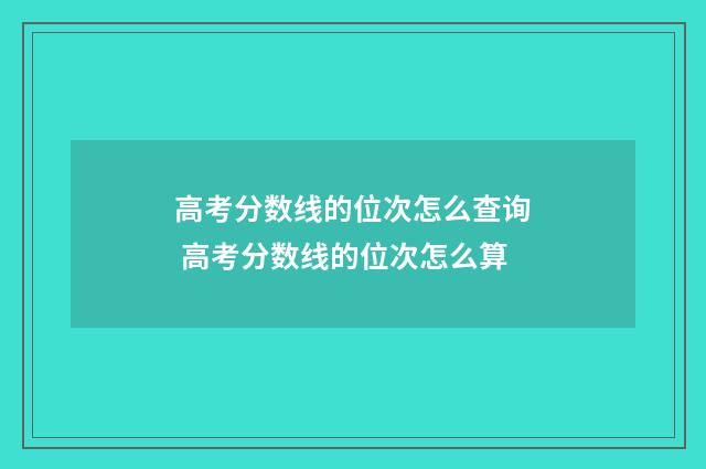 高考分数线的位次怎么查询 高考分数线的位次怎么算