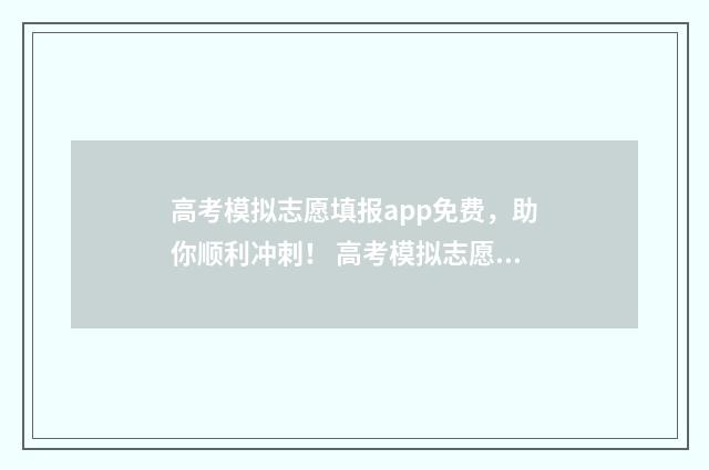 高考模拟志愿填报app免费,助你顺利冲刺! 高考模拟志愿填报官网免费