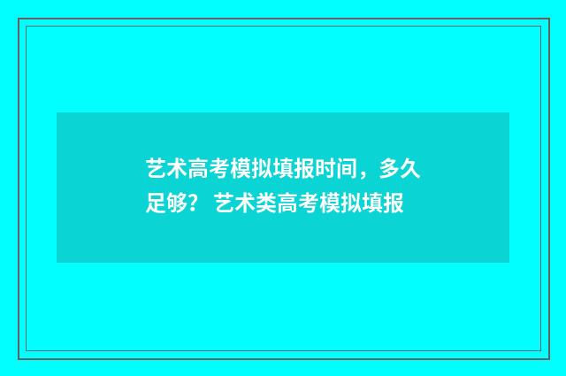 艺术高考模拟填报时间，多久足够？ 艺术类高考模拟填报