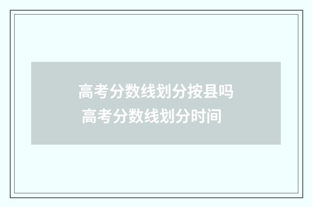 高考分数线划分按县吗 高考分数线划分时间