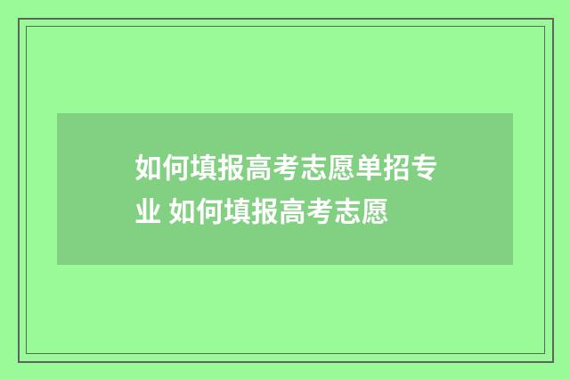 如何填报高考志愿单招专业 如何填报高考志愿