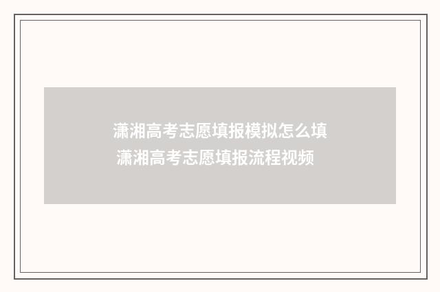 潇湘高考志愿填报模拟怎么填 潇湘高考志愿填报流程视频