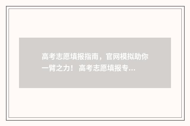高考志愿填报指南,官网模拟助你一臂之力! 高考志愿填报专家