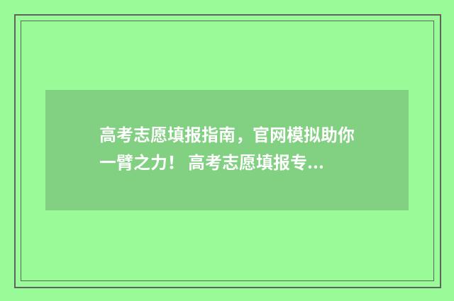 高考志愿填报指南,官网模拟助你一臂之力! 高考志愿填报专家