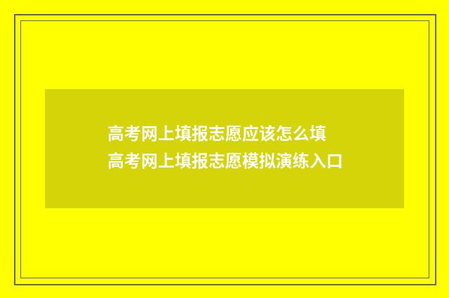 高考网上填报志愿应该怎么填 高考网上填报志愿模拟演练入口