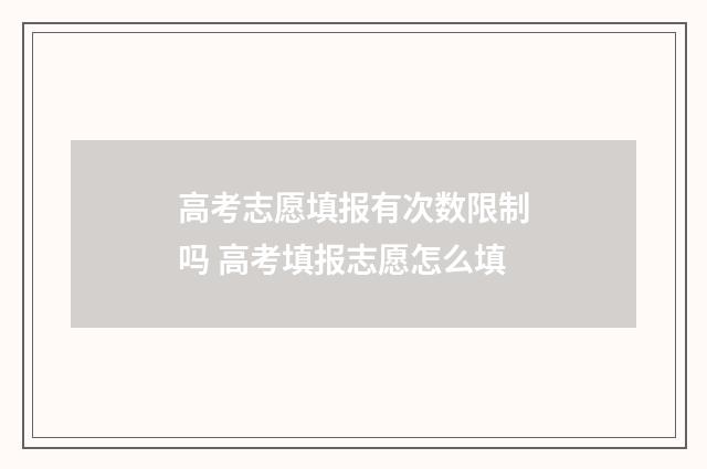 高考志愿填报有次数限制吗 高考填报志愿怎么填