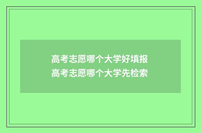 高考志愿哪个大学好填报 高考志愿哪个大学先检索