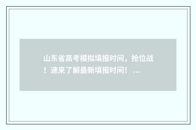 山东省高考模拟填报时间,抢位战!速来了解最新填报时间! 山东省高考模拟志愿填报怎么导入