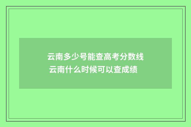 云南多少号能查高考分数线 云南什么时候可以查成绩