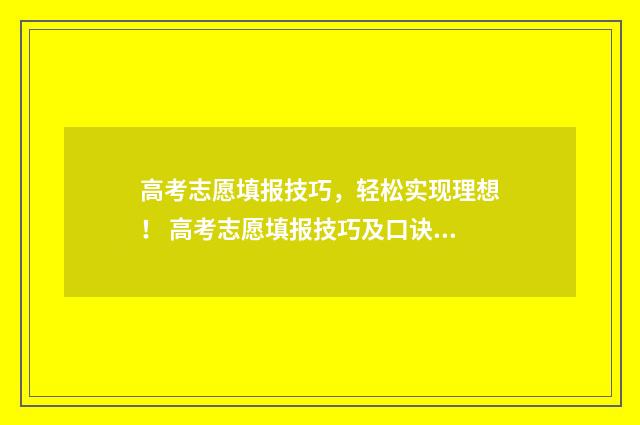 高考志愿填报技巧,轻松实现理想! 高考志愿填报技巧及口诀是什么