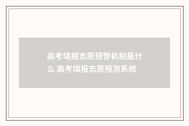 高考填报志愿预警机制是什么 高考填报志愿预测系统