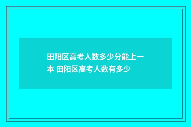 田阳区高考人数多少分能上一本 田阳区高考人数有多少