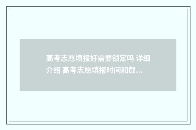 高考志愿填报好需要锁定吗 详细介绍 高考志愿填报时间和截止时间
