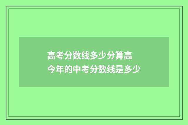 高考分数线多少分算高 今年的中考分数线是多少