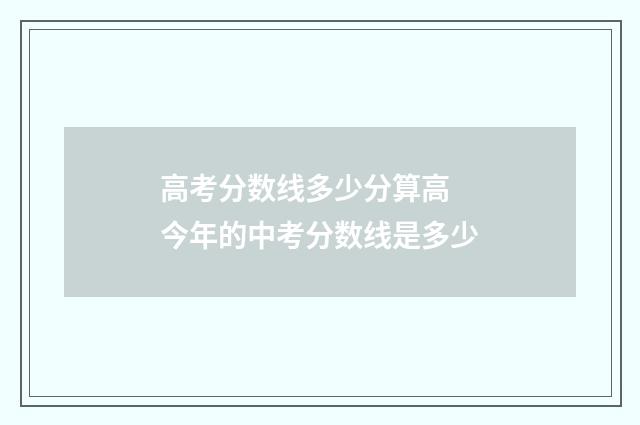 高考分数线多少分算高 今年的中考分数线是多少