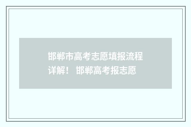 邯郸市高考志愿填报流程详解！ 邯郸高考报志愿