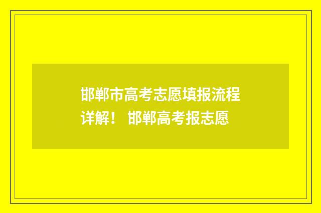 邯郸市高考志愿填报流程详解！ 邯郸高考报志愿