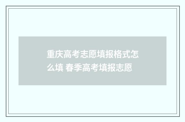 重庆高考志愿填报格式怎么填 春季高考填报志愿