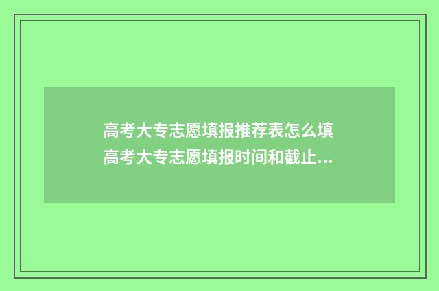 高考大专志愿填报推荐表怎么填 高考大专志愿填报时间和截止时间