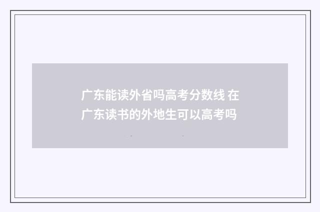 广东能读外省吗高考分数线 在广东读书的外地生可以高考吗
