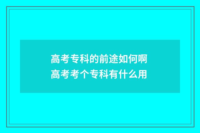 高考专科的前途如何啊 高考考个专科有什么用