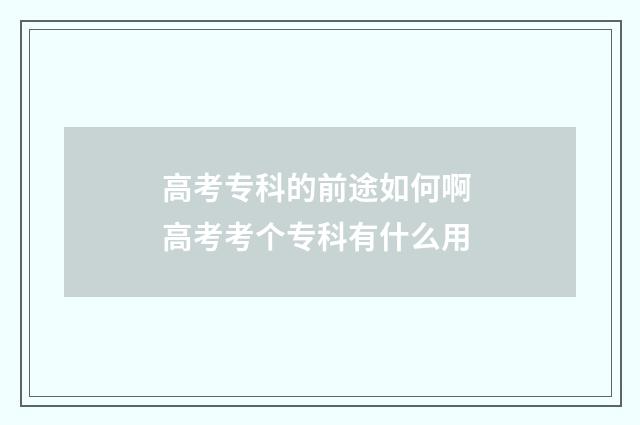 高考专科的前途如何啊 高考考个专科有什么用
