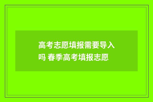 高考志愿填报需要导入吗 春季高考填报志愿